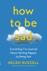 How to be sad : everything I've learned about getting happier by being sad