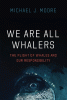 We are all whalers : the plight of whales and our responsibility / Michael J. Moore.