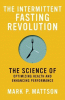 The intermittent fasting revolution : the science of optimizing health and enhancing performance