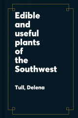 Edible and useful plants of the Southwest : Texas, New Mexico, and Arizona : including recipes, teas and spices, natural dyes, medicinal uses, poisonous plants, fibers, basketry, and industrial uses