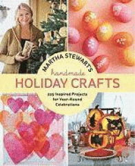Martha Stewart's handmade holiday crafts : 225 inspired projects for year-round celebrations