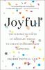 Joyful : the surprising power of ordinary things to create extraordinary happiness