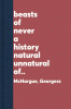 The beasts of never : a history natural & unnatural of monsters mythical & magical