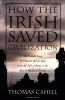 How the Irish saved civilization : the untold story of Ireland's heroic role from the fall of Rome to the rise of medieval Europe