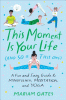 This moment is your life (and so is this one) : a ...