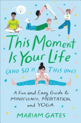 This moment is your life (and so is this one) : a fun and easy guide to mindfulness, meditation, and yoga