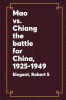 Mao vs. Chiang; the battle for China, 1925-1949.