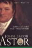 John Jacob Astor : America's first multimillionaire