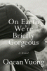 On Earth we're briefly gorgeous : a novel