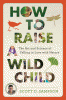 How to raise a wild child : the art and science of falling in love with nature