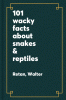 101 wacky facts about snakes & reptiles