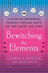Bewitching the elements : a guide to empowering yourself through earth, air, fire, water, and spirit