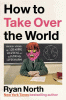 How to take over the world : practical schemes and scientific solutions for the aspiring supervillain