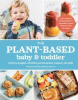 The plant-based baby and toddler : your complete feeding guide for 6 months-3 years with more than 50 recipes