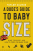 A dude's guide to baby size : what to expect and how to prep for dads-to-be
