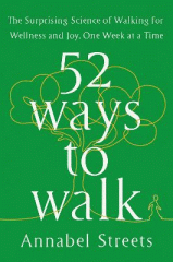 52 ways to walk : the surprising science of walking for wellness and joy, one week at a time