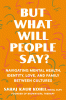 But what will people say? : navigating mental health, identity, love, and family between cultures