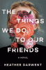 The things we do to our friends : a novel