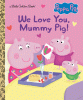 Peppa Pig : we love you, Mummy Pig!