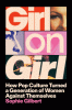 Girl on girl : how pop culture turned a generation of women against themselves