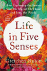 Life in five senses : how exploring the senses got me out of my head and into the world