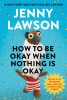 How to be okay when nothing is okay : tips and tricks that kept me alive, happy, and creative in spite of myself