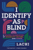 I identify as blind : a brazen celebration of disability culture, identity, and power