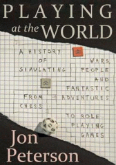 Playing at the world : a history of simulating wars, people and fantastic adventures, from chess to role-playing games