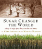 Sugar changed the world : a story of magic, spice, slavery, freedom, and science