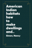 American Indian habitats : how to make dwellings and shelters with natural materials