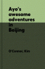Ayo's awesome adventures in Beijing : capital of China