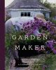 Garden maker : growing a life of beauty & wonder w...