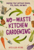 No-waste kitchen gardening : regrow your leftover greens, stalks, seeds, and more