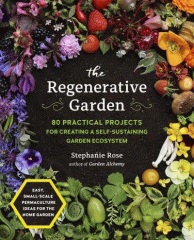 The regenerative garden : 80 practical projects for creating a self-sustaining garden ecosystem