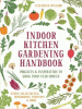 Indoor kitchen gardening handbook : turn your home into a year-round vegetable garden : microgreens, sprouts, herbs, mushrooms, tomatoes, peppers & more