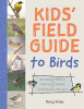 The kids' field guide to birds : 80+ species profiles : how to get started : activities and fun facts