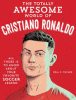 The totally awesome world of Cristiano Ronaldo : learn all there is to know about your favorite soccer legend