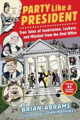 Party like a president : true tales of inebriation, lechery, and mischief from the Oval Office