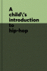 A child's introduction to hip hop : the beats, rhymes, and roots of a musical revolution