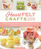 Heartfelt Crafts to Make and Give: 18 Pretty and Practical Felt Projects for Home Decor and More (Banners, Coasters, Houseplants, Garlands)