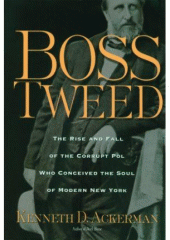 Boss Tweed : the rise and fall of the corrupt pol who conceived the soul of modern New York