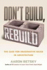 Don't build, rebuild : the case for imaginative reuse in architecture