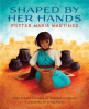 Shaped By Her Hands Potter Maria Martinez