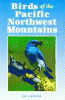 Birds of the Pacific Northwest mountains : the Cascade Range, the Olympic Mountains, Vancouver Island, and the Coast Mountains
