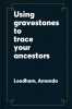 Using Gravestones to Trace Your Ancestors: A Guide for Family Historians