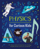 Physics for curious kids : an illustrated introduction to energy, matter, forces, and our universe!