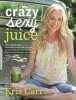 Crazy sexy juice : 100+ simple juice, smoothie & nut milk recipes to supercharge your health