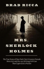 Mrs. Sherlock Holmes : the true story of New York City's greatest female detective and the 1917 missing girl case that captivated a nation