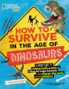 How to survive in the age of dinosaurs : a handy guide to dodging deadly predators, riding out mega-monsoons, and escaping other perils of the prehistoric