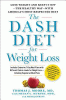 The DASH diet for weight loss : lose weight and keep it off - the healthy way - with America's most respected diet